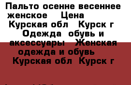 Пальто осенне-весеннее женское  › Цена ­ 2 500 - Курская обл., Курск г. Одежда, обувь и аксессуары » Женская одежда и обувь   . Курская обл.,Курск г.